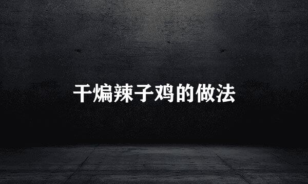 干煸辣子鸡的做法