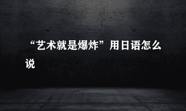 “艺术就是爆炸”用日语怎么说