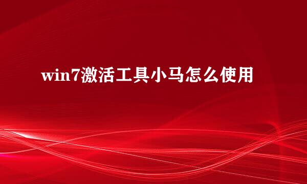 win7激活工具小马怎么使用