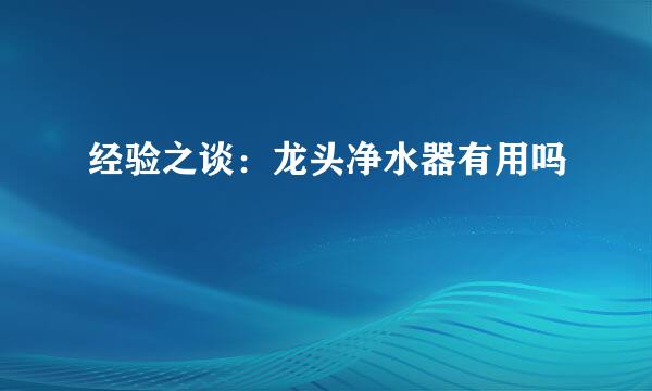 经验之谈：龙头净水器有用吗