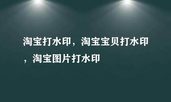 淘宝打水印，淘宝宝贝打水印，淘宝图片打水印