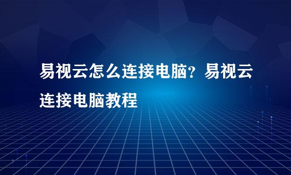 易视云怎么连接电脑？易视云连接电脑教程