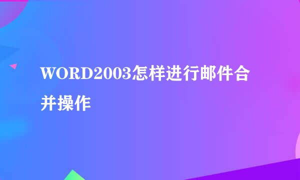 WORD2003怎样进行邮件合并操作