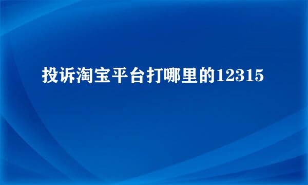 投诉淘宝平台打哪里的12315
