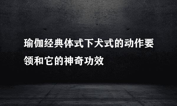 瑜伽经典体式下犬式的动作要领和它的神奇功效