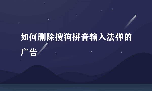 如何删除搜狗拼音输入法弹的广告