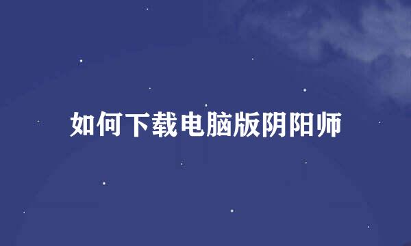 如何下载电脑版阴阳师