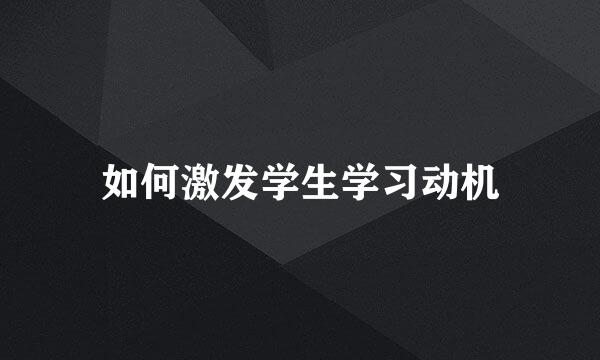 如何激发学生学习动机
