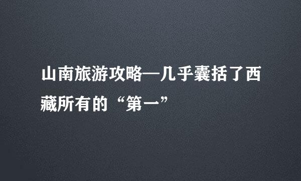 山南旅游攻略—几乎囊括了西藏所有的“第一”