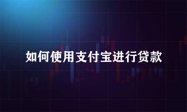 如何使用支付宝进行贷款