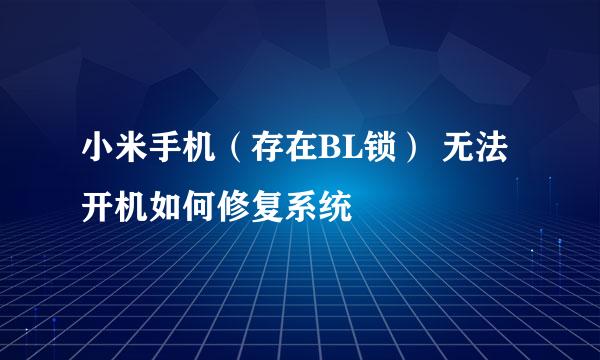 小米手机（存在BL锁） 无法开机如何修复系统