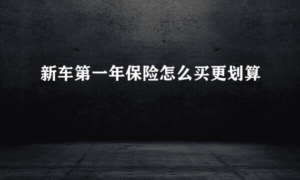 新车第一年保险怎么买更划算