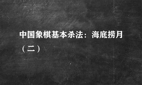 中国象棋基本杀法：海底捞月（二）