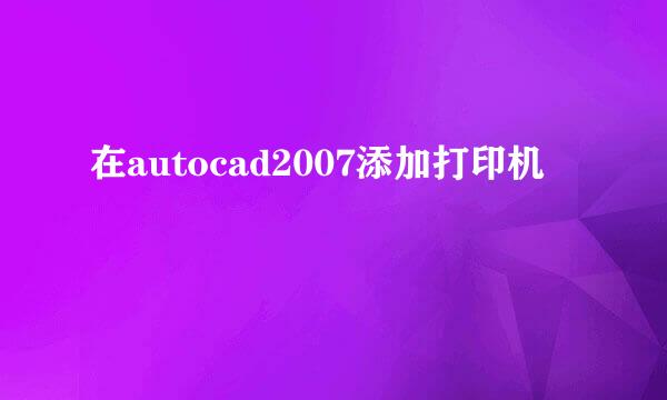 在autocad2007添加打印机