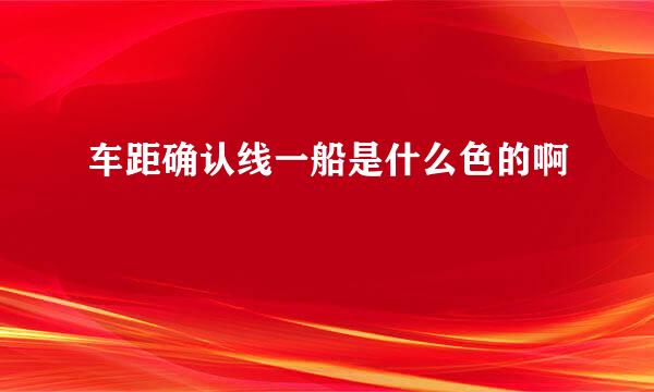 车距确认线一船是什么色的啊