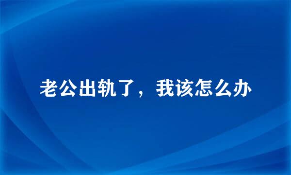 老公出轨了，我该怎么办