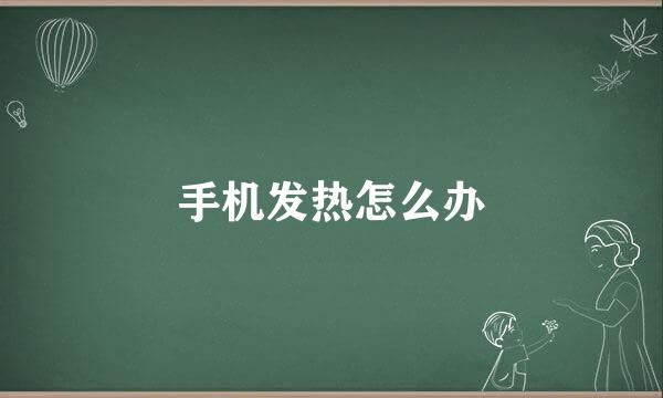 手机发热怎么办