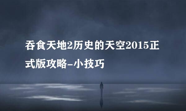 吞食天地2历史的天空2015正式版攻略-小技巧