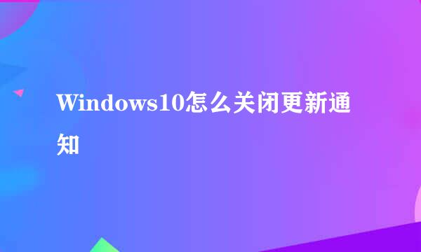 Windows10怎么关闭更新通知