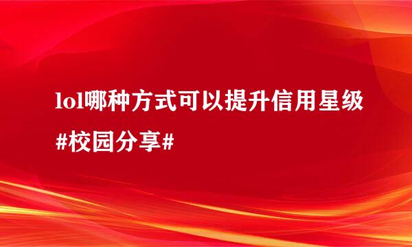 lol哪种方式可以提升信用星级#校园分享#