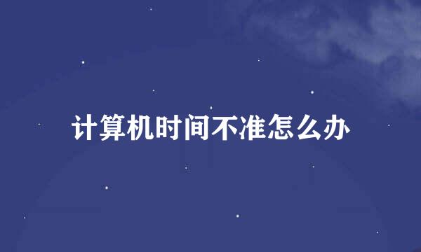 计算机时间不准怎么办