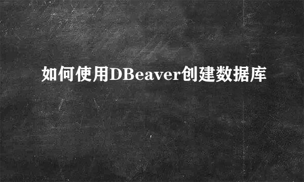 如何使用DBeaver创建数据库