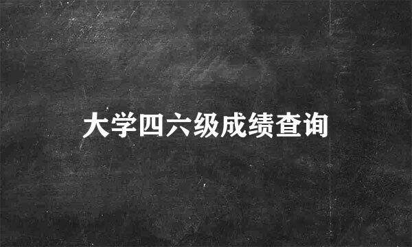 大学四六级成绩查询