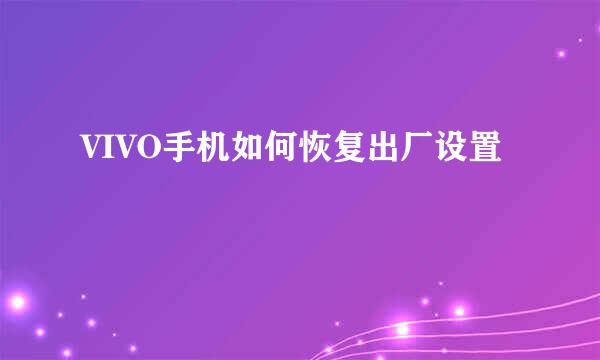VIVO手机如何恢复出厂设置