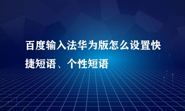 百度输入法华为版怎么设置快捷短语、个性短语