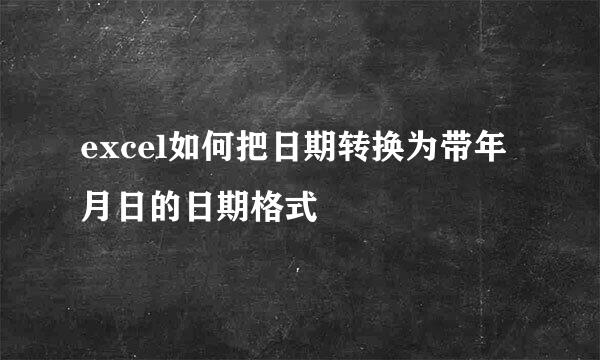 excel如何把日期转换为带年月日的日期格式