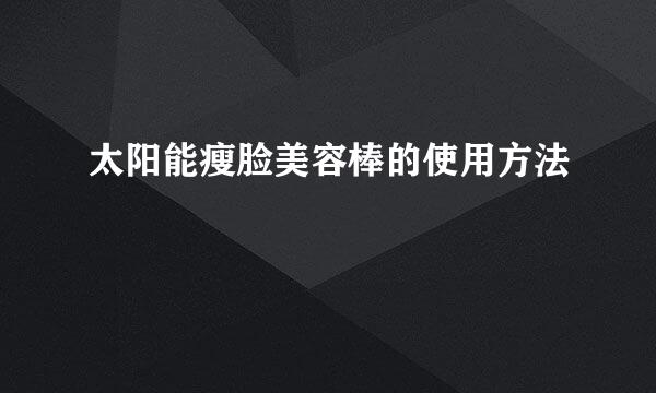 太阳能瘦脸美容棒的使用方法