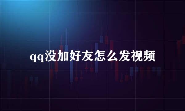 qq没加好友怎么发视频