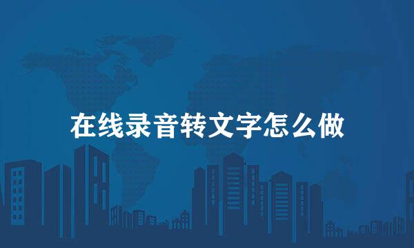 在线录音转文字怎么做