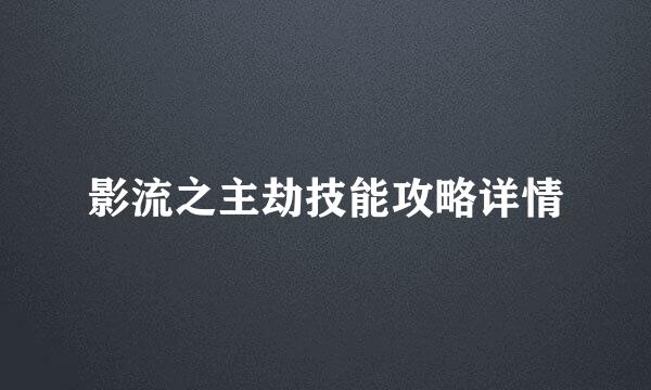 影流之主劫技能攻略详情