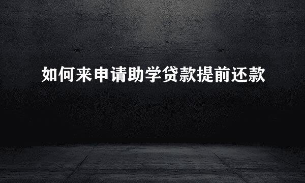 如何来申请助学贷款提前还款