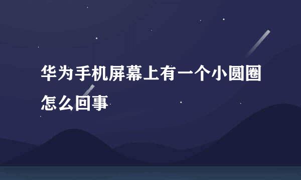 华为手机屏幕上有一个小圆圈怎么回事