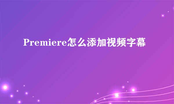 Premiere怎么添加视频字幕