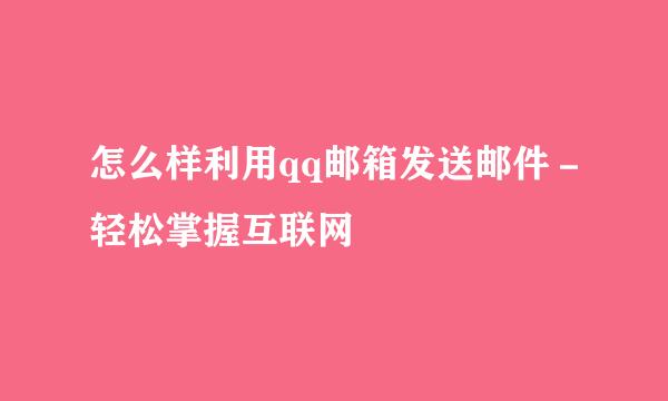 怎么样利用qq邮箱发送邮件－轻松掌握互联网
