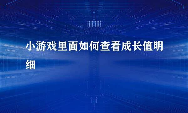 小游戏里面如何查看成长值明细