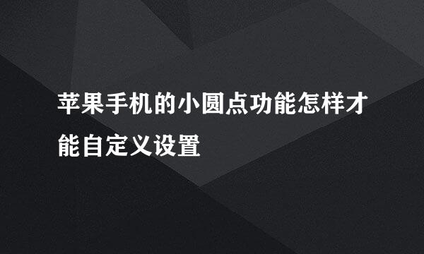 苹果手机的小圆点功能怎样才能自定义设置
