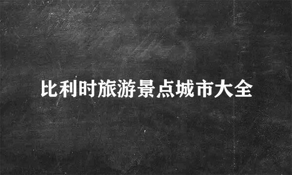 比利时旅游景点城市大全