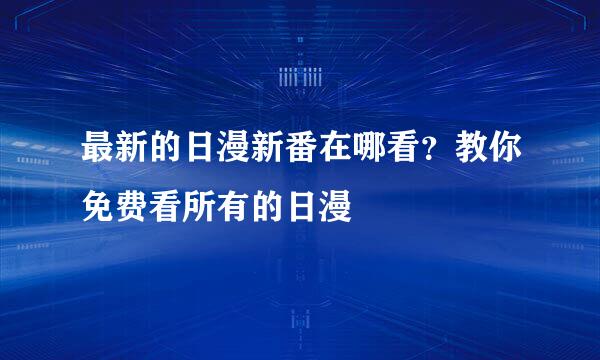 最新的日漫新番在哪看？教你免费看所有的日漫