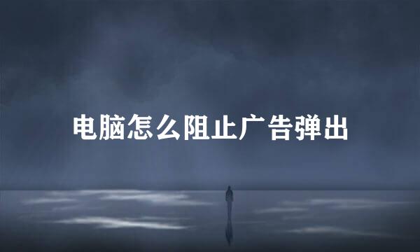 电脑怎么阻止广告弹出