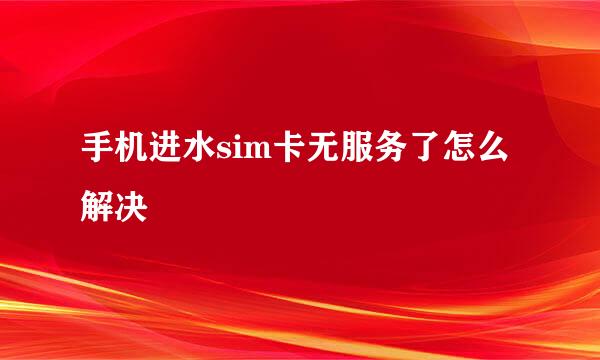 手机进水sim卡无服务了怎么解决