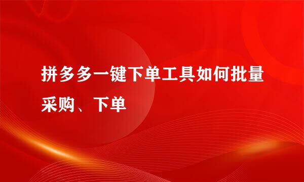 拼多多一键下单工具如何批量采购、下单