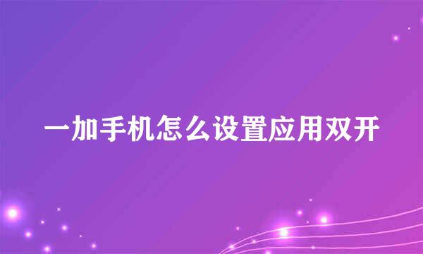一加手机怎么设置应用双开