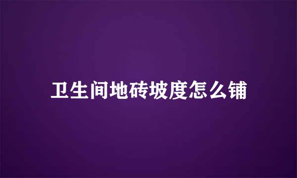 卫生间地砖坡度怎么铺