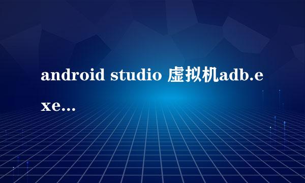 android studio 虚拟机adb.exe已停止工作的处理