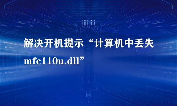 解决开机提示“计算机中丢失mfc110u.dll”