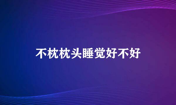 不枕枕头睡觉好不好